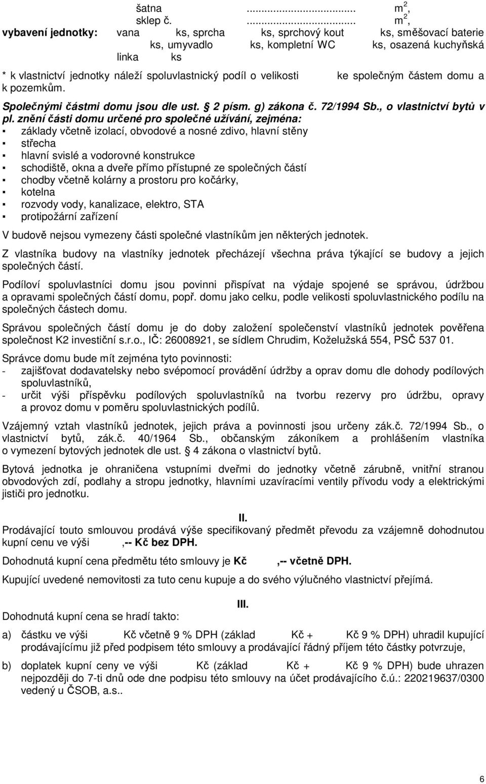 o velikosti ke společným částem domu a k pozemkům. Společnými částmi domu jsou dle ust. 2 písm. g) zákona č. 72/1994 Sb., o vlastnictví bytů v pl.