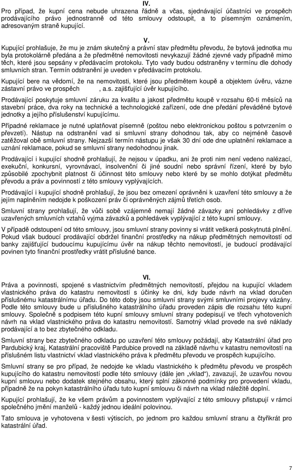 Kupující prohlašuje, že mu je znám skutečný a právní stav předmětu převodu, že bytová jednotka mu byla protokolárně předána a že předmětné nemovitosti nevykazují žádné zjevné vady případně mimo těch,