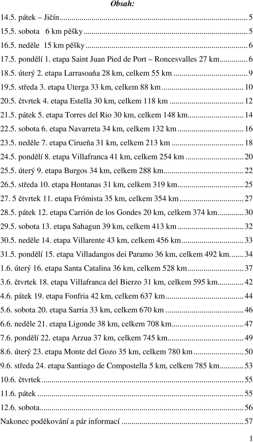 etapa Torres del Rio 30 km, celkem 148 km...14 22.5. sobota 6. etapa Navarreta 34 km, celkem 132 km...16 23.5. neděle 7. etapa Cirueňa 31 km, celkem 213 km...18 24.5. pondělí 8.