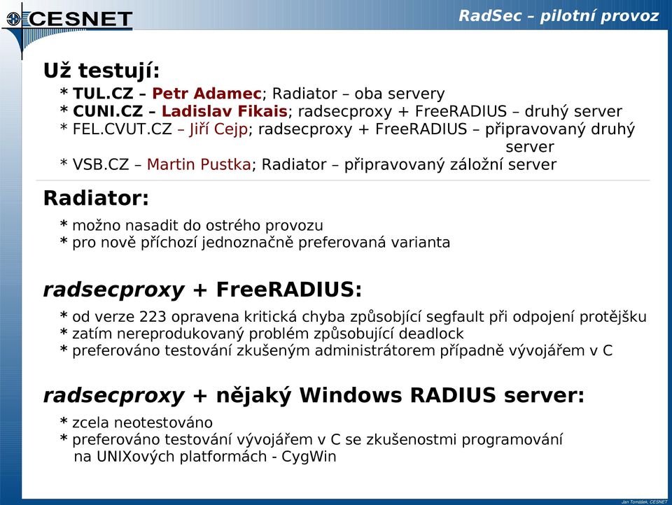 CZ Martin Pustka; Radiator připravovaný záložní server Radiator: * možno nasadit do ostrého provozu * pro nově příchozí jednoznačně preferovaná varianta radsecproxy + FreeRADIUS: * od verze 223