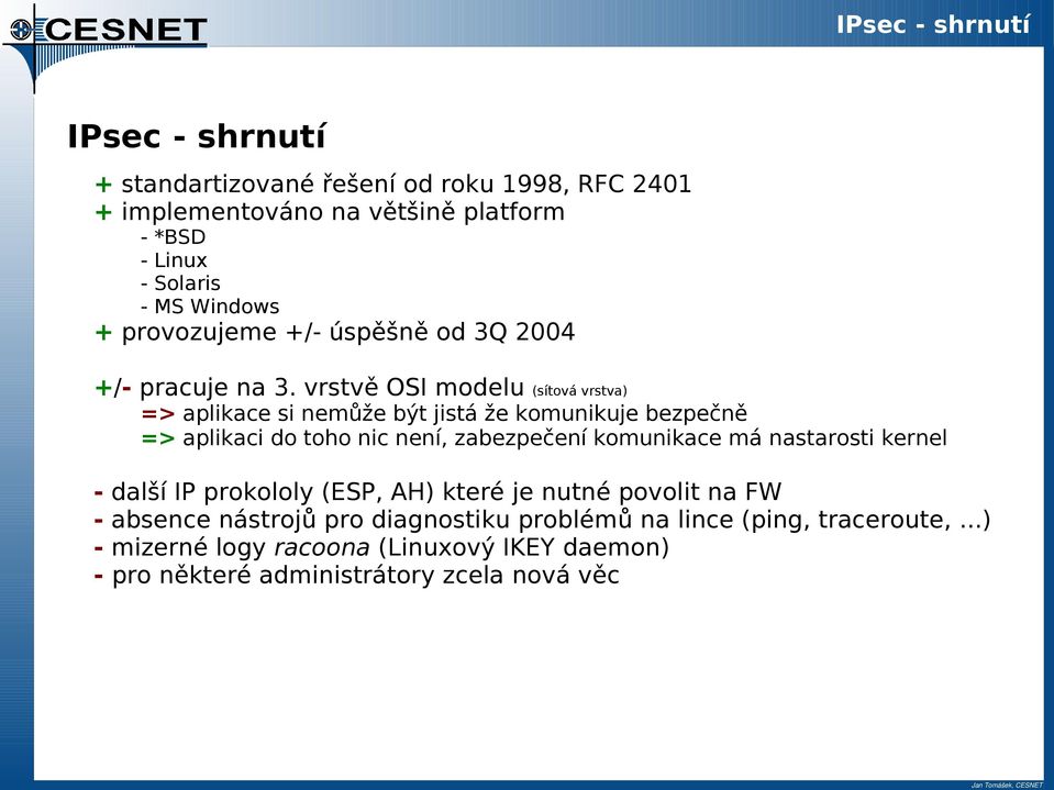 vrstvě OSI modelu (sítová vrstva) => aplikace si nemůže být jistá že komunikuje bezpečně => aplikaci do toho nic není, zabezpečení komunikace má