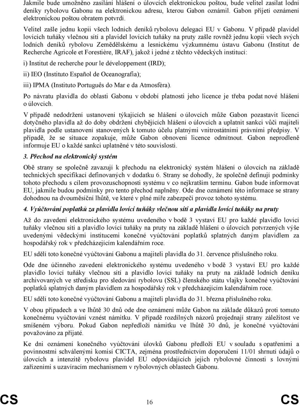 V případě plavidel lovících tuňáky vlečnou sítí a plavidel lovících tuňáky na pruty zašle rovněž jednu kopii všech svých lodních deníků rybolovu Zemědělskému a lesnickému výzkumnému ústavu Gabonu