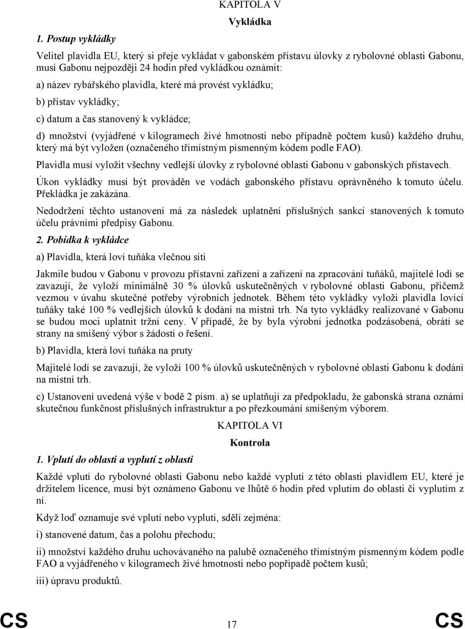 plavidla, které má provést vykládku; b) přístav vykládky; c) datum a čas stanovený k vykládce; d) množství (vyjádřené v kilogramech živé hmotnosti nebo případně počtem kusů) každého druhu, který má