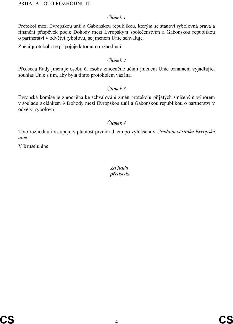 Článek 2 Předseda Rady jmenuje osobu či osoby zmocněné učinit jménem Unie oznámení vyjadřující souhlas Unie s tím, aby byla tímto protokolem vázána.