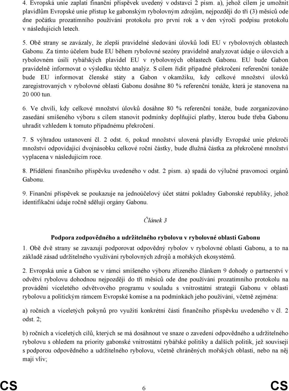 podpisu protokolu v následujících letech. 5. Obě strany se zavázaly, že zlepší pravidelné sledování úlovků lodí EU v rybolovných oblastech Gabonu.