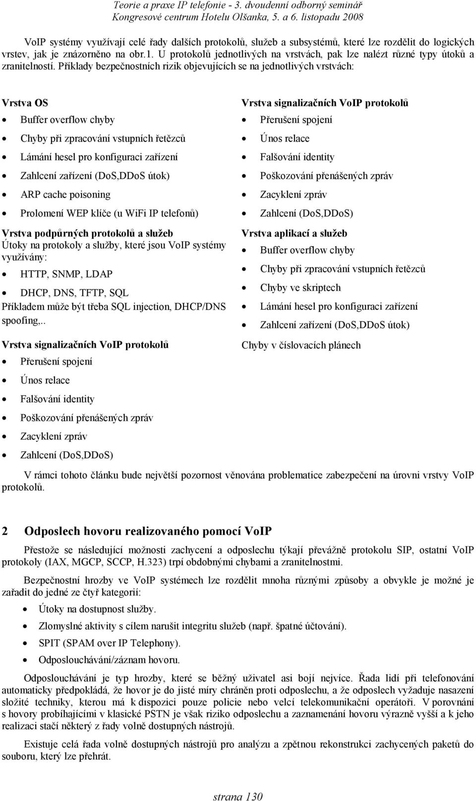 Příklady bezpečnostních rizik objevujících se na jednotlivých vrstvách: Vrstva OS Buffer overflow chyby Chyby při zpracování vstupních řetězců Lámání hesel pro konfiguraci zařízení Zahlcení zařízení