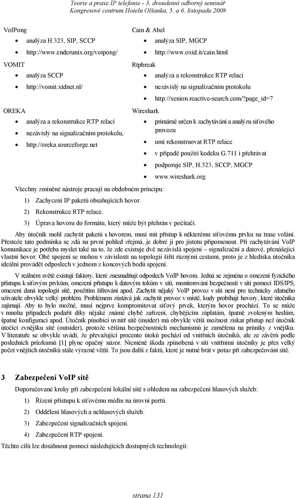 page_id=7 Wireshark primárně určen k zachytávání a analýzu síťového provozu umí rekonstruovat RTP relace v případě použití kodeku G.711 i přehrávat podporuje, H.323, SCCP, MGCP www.wireshark.