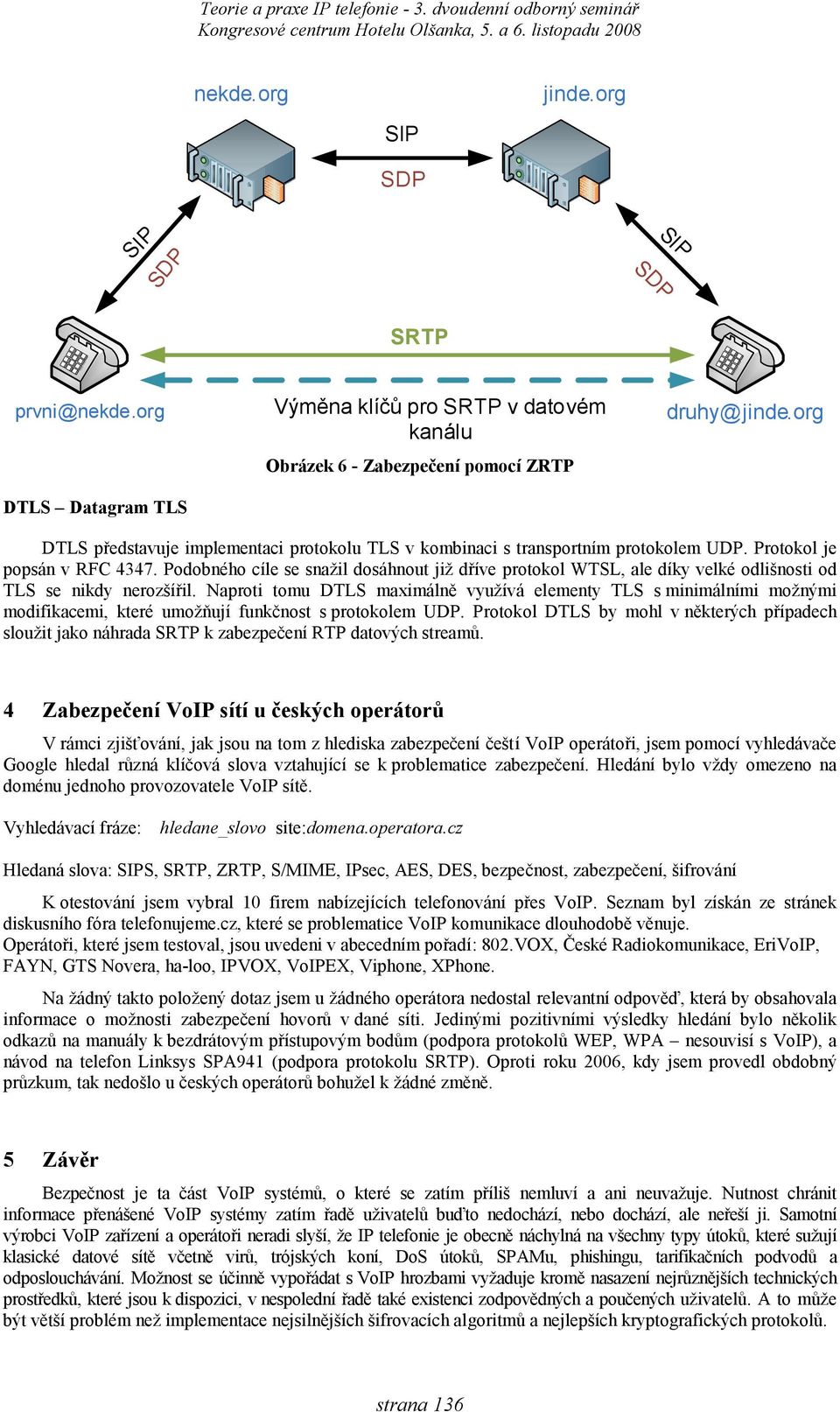 Podobného cíle se snažil dosáhnout již dříve protokol WTSL, ale díky velké odlišnosti od TLS se nikdy nerozšířil.