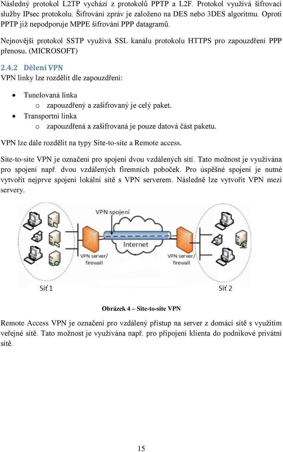 2 Dělení VPN VPN linky lze rozdělit dle zapouzdření: Tunelovaná linka o zapouzdřený a zašifrovaný je celý paket. Transportní linka o zapouzdřená a zašifrovaná je pouze datová část paketu.