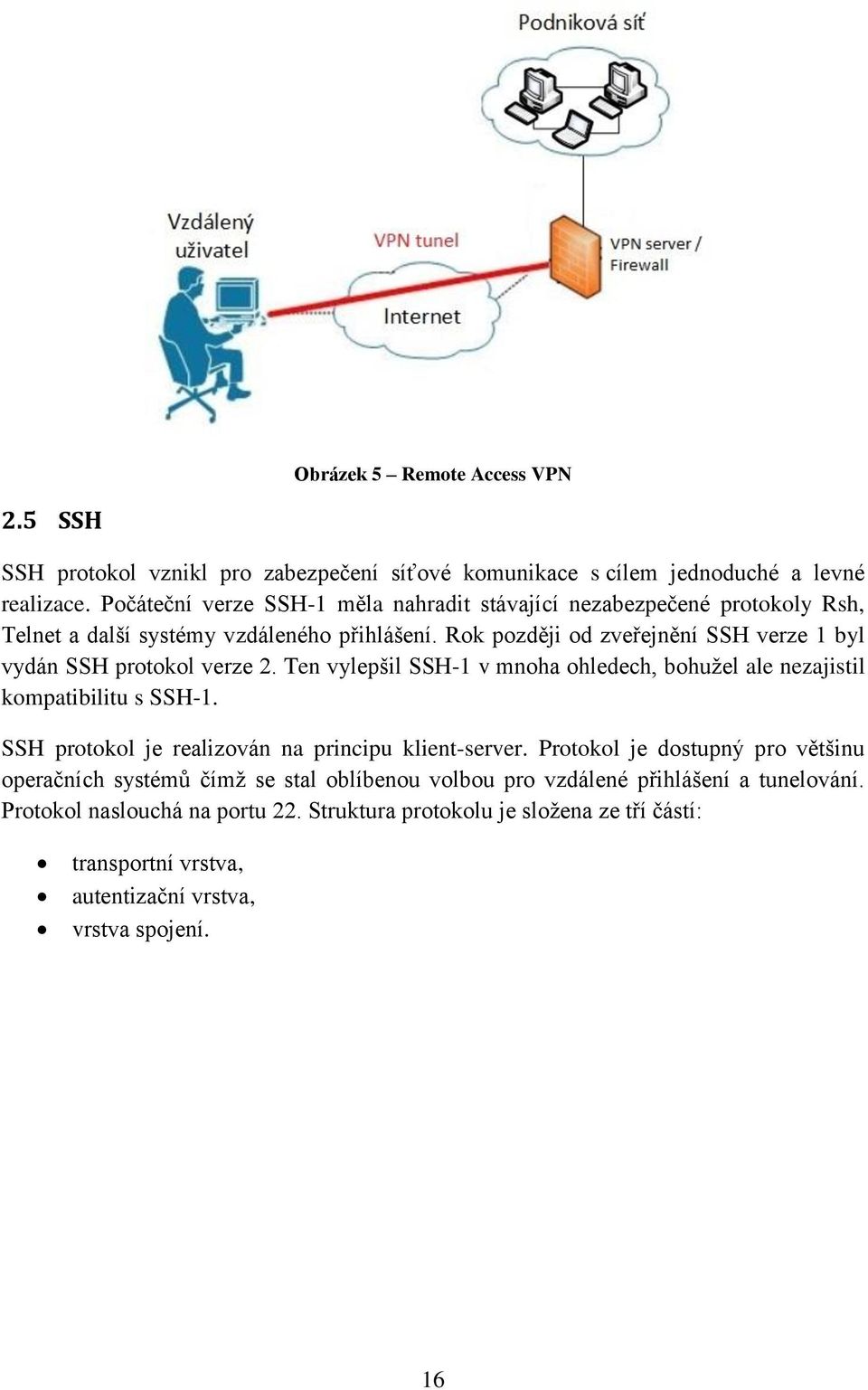 Rok později od zveřejnění SSH verze 1 byl vydán SSH protokol verze 2. Ten vylepšil SSH-1 v mnoha ohledech, bohužel ale nezajistil kompatibilitu s SSH-1.