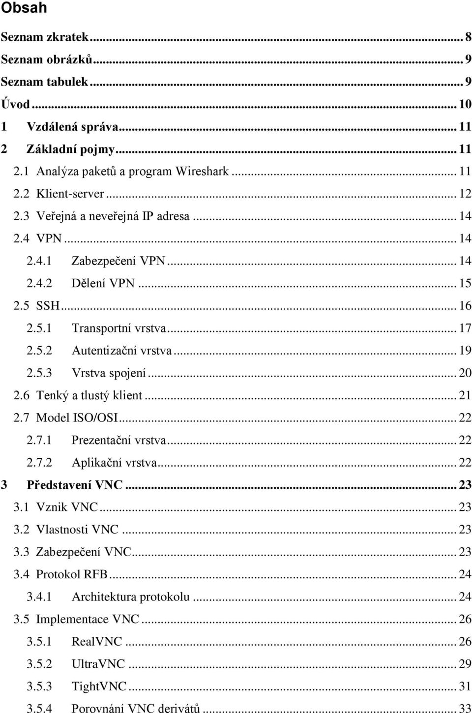 .. 20 2.6 Tenký a tlustý klient... 21 2.7 Model ISO/OSI... 22 2.7.1 Prezentační vrstva... 22 2.7.2 Aplikační vrstva... 22 3 Představení VNC... 23 3.1 Vznik VNC... 23 3.2 Vlastnosti VNC... 23 3.3 Zabezpečení VNC.