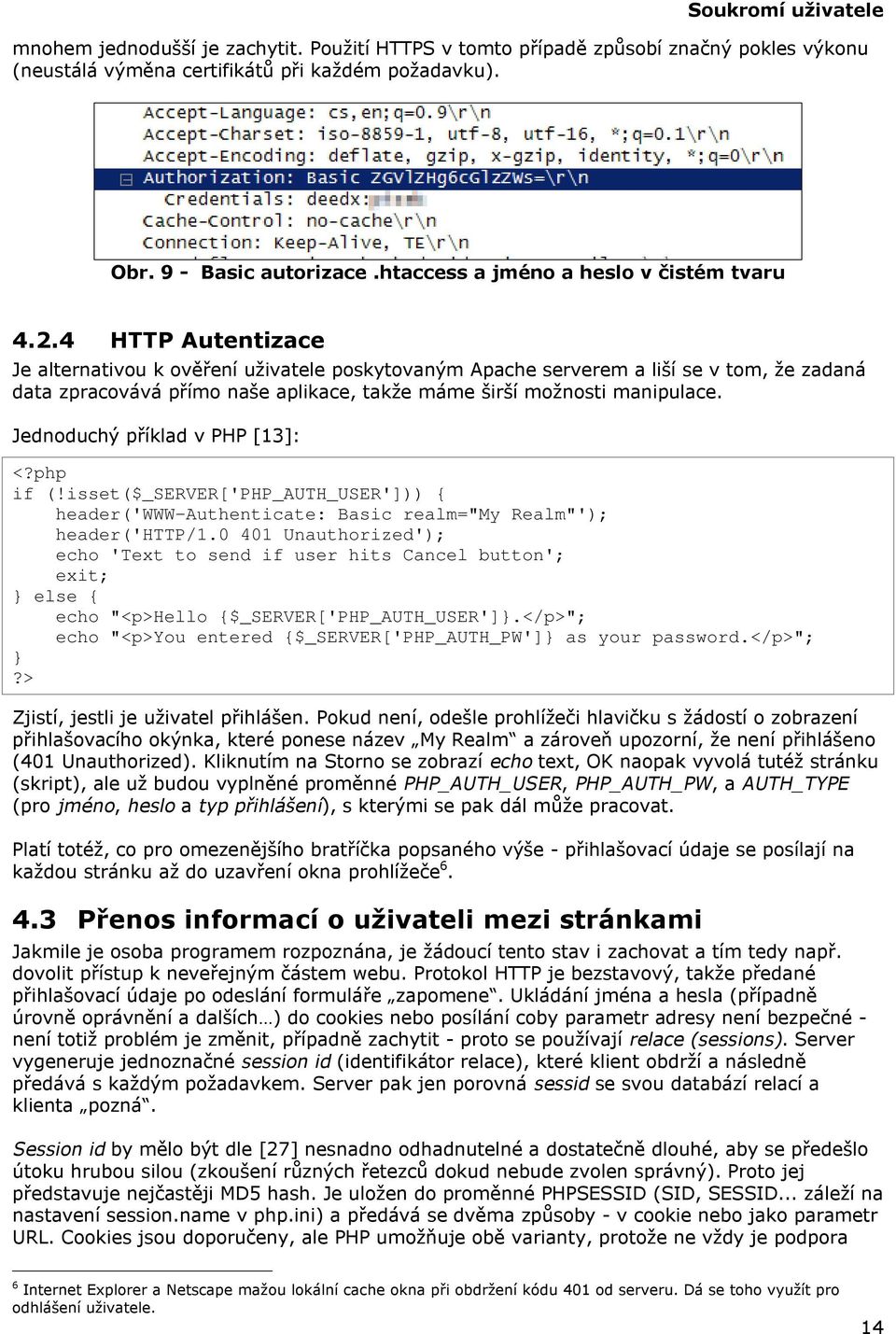 4 HTTP Autentizace Je alternativou k ověření uživatele poskytovaným Apache serverem a liší se v tom, že zadaná data zpracovává přímo naše aplikace, takže máme širší možnosti manipulace.