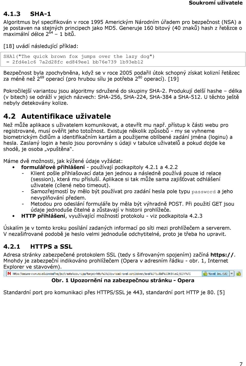 [18] uvádí následující příklad: SHA1("The quick brown fox jumps over the lazy dog") = 2fd4e1c6 7a2d28fc ed849ee1 bb76e739 1b93eb12 Bezpečnost byla zpochybněna, když se v roce 2005 podařil útok