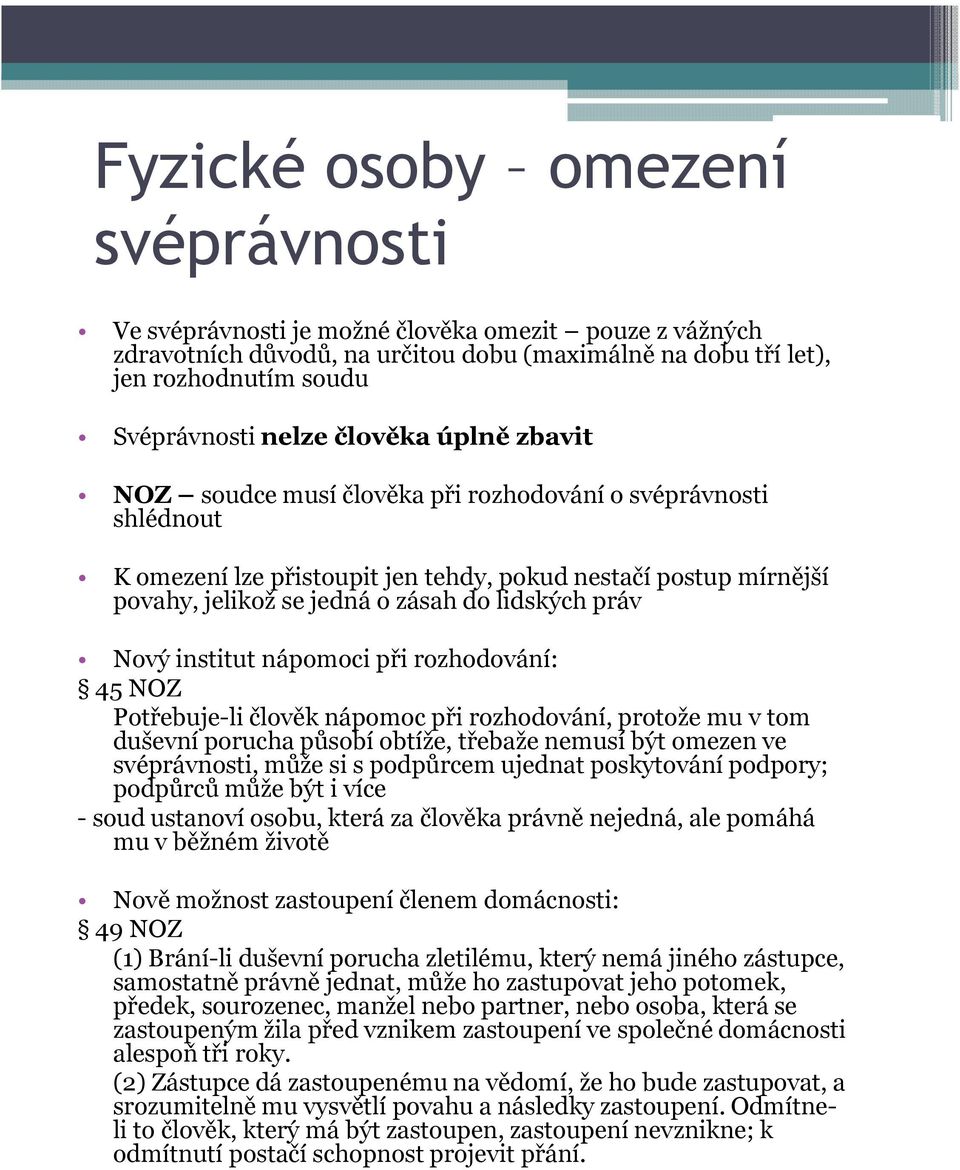 práv Nový institut nápomoci při rozhodování: 45 NOZ Potřebuje-li člověk nápomoc při rozhodování, protože mu v tom duševní porucha působí obtíže, třebaže nemusí být omezen ve svéprávnosti, může si s