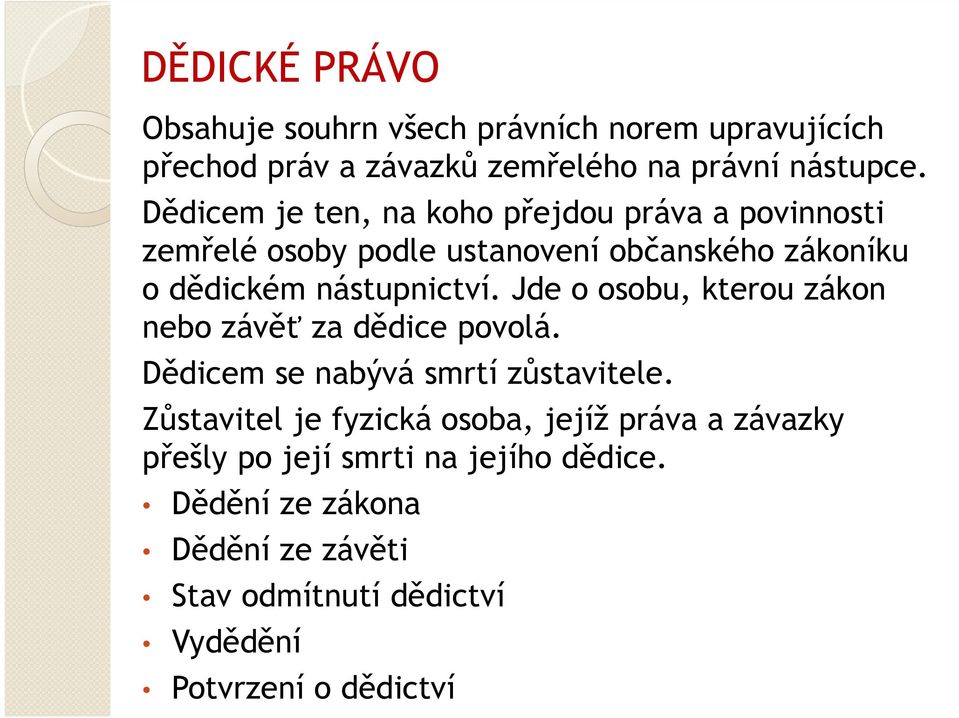 Jde o osobu, kterou zákon nebo závěť za dědice povolá. Dědicem se nabývá smrtí zůstavitele.