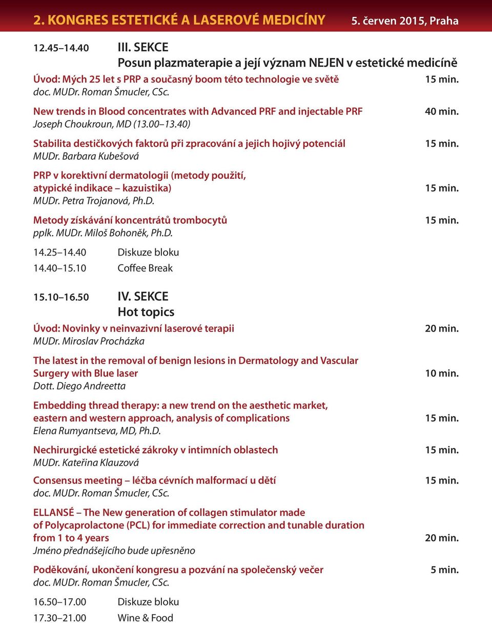 New trends in Blood concentrates with Advanced PRF and injectable PRF Joseph Choukroun, MD (13.00 13.40) Stabilita destičkových faktorů při zpracování a jejich hojivý potenciál MUDr.