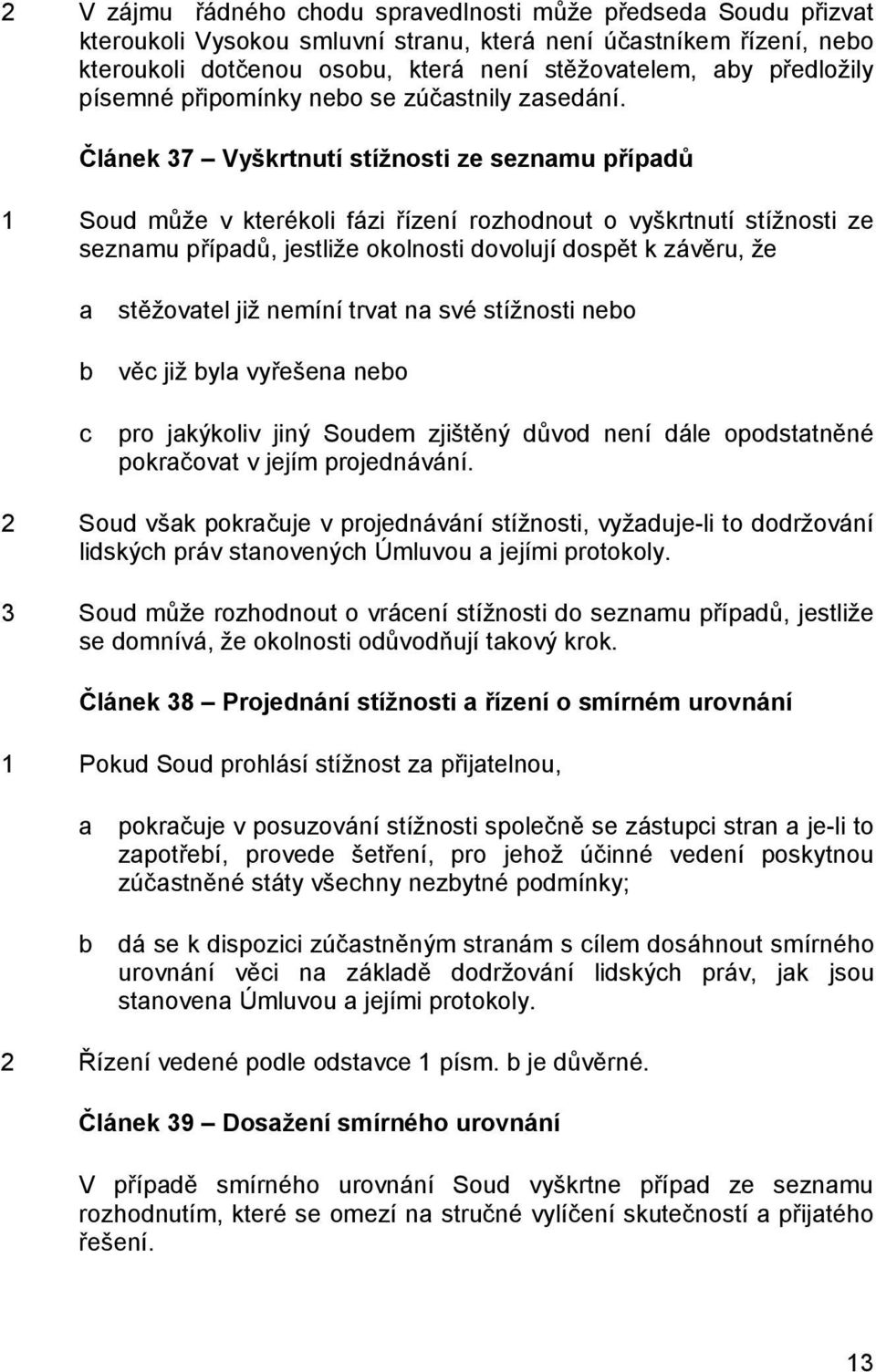 Článek 37 Vyškrtnutí stížnosti ze seznamu případů 1 Soud může v kterékoli fázi řízení rozhodnout o vyškrtnutí stížnosti ze seznamu případů, jestliže okolnosti dovolují dospět k závěru, že a b