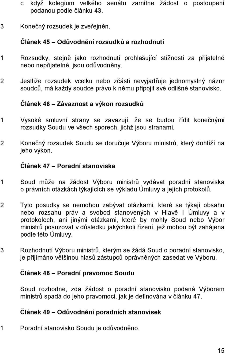 2 Jestliže rozsudek vcelku nebo zčásti nevyjadřuje jednomyslný názor soudců, má každý soudce právo k němu připojit své odlišné stanovisko.