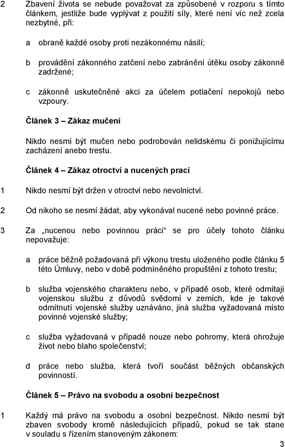 Článek 3 Zákaz mučení Nikdo nesmí být mučen nebo podrobován nelidskému či ponižujícímu zacházení anebo trestu.