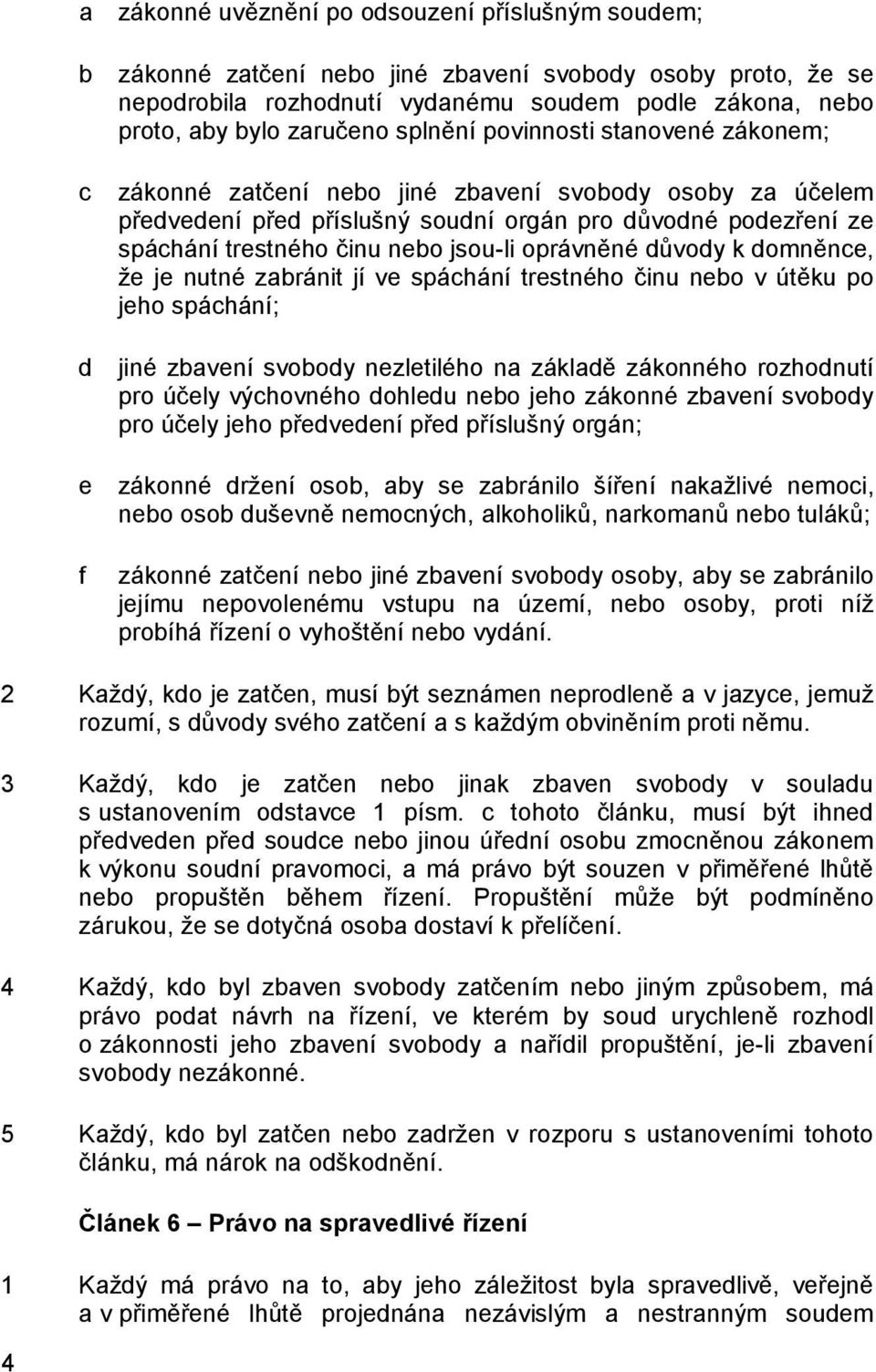 oprávněné důvody k domněnce, že je nutné zabránit jí ve spáchání trestného činu nebo v útěku po jeho spáchání; d jiné zbavení svobody nezletilého na základě zákonného rozhodnutí pro účely výchovného