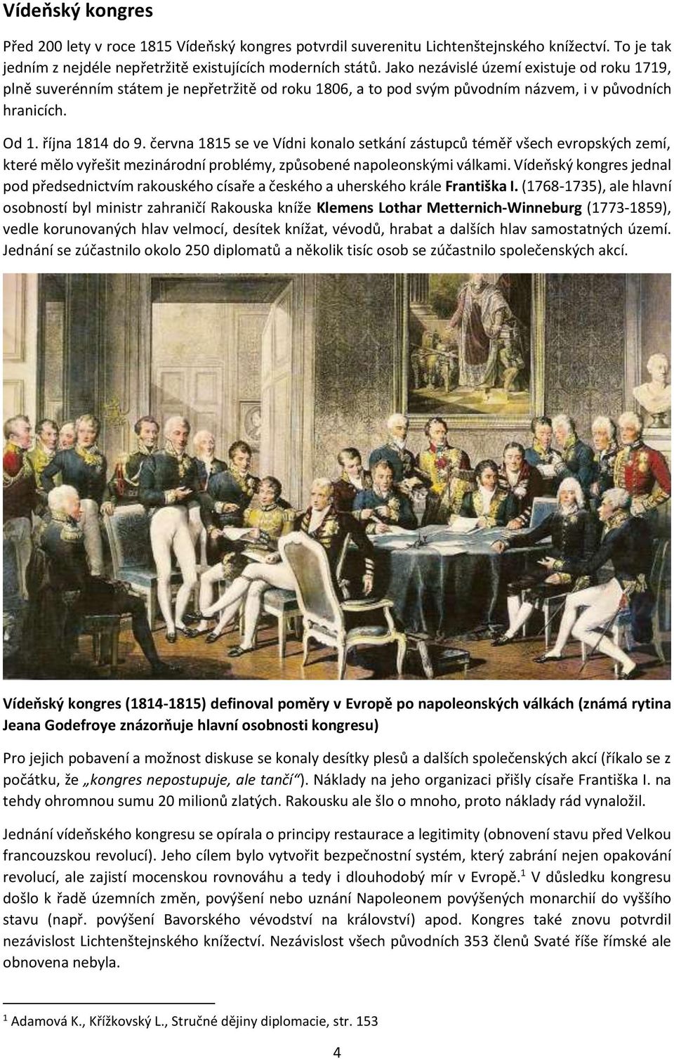 června 1815 se ve Vídni konalo setkání zástupců téměř všech evropských zemí, které mělo vyřešit mezinárodní problémy, způsobené napoleonskými válkami.