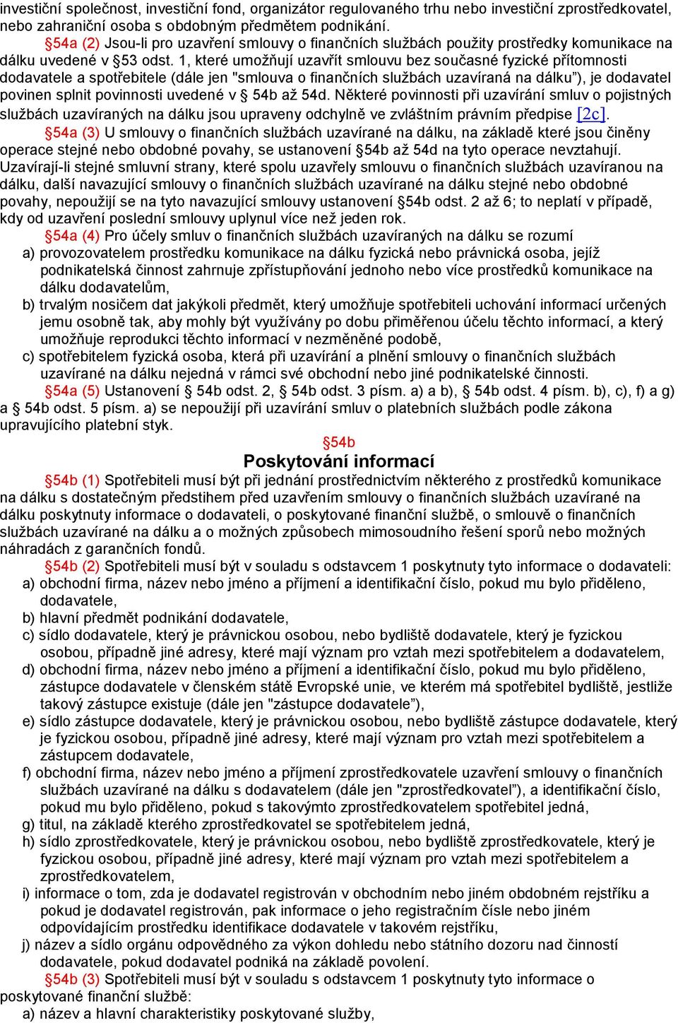 1, které umožňují uzavřít smlouvu bez současné fyzické přítomnosti dodavatele a spotřebitele (dále jen "smlouva o finančních službách uzavíraná na dálku ), je dodavatel povinen splnit povinnosti