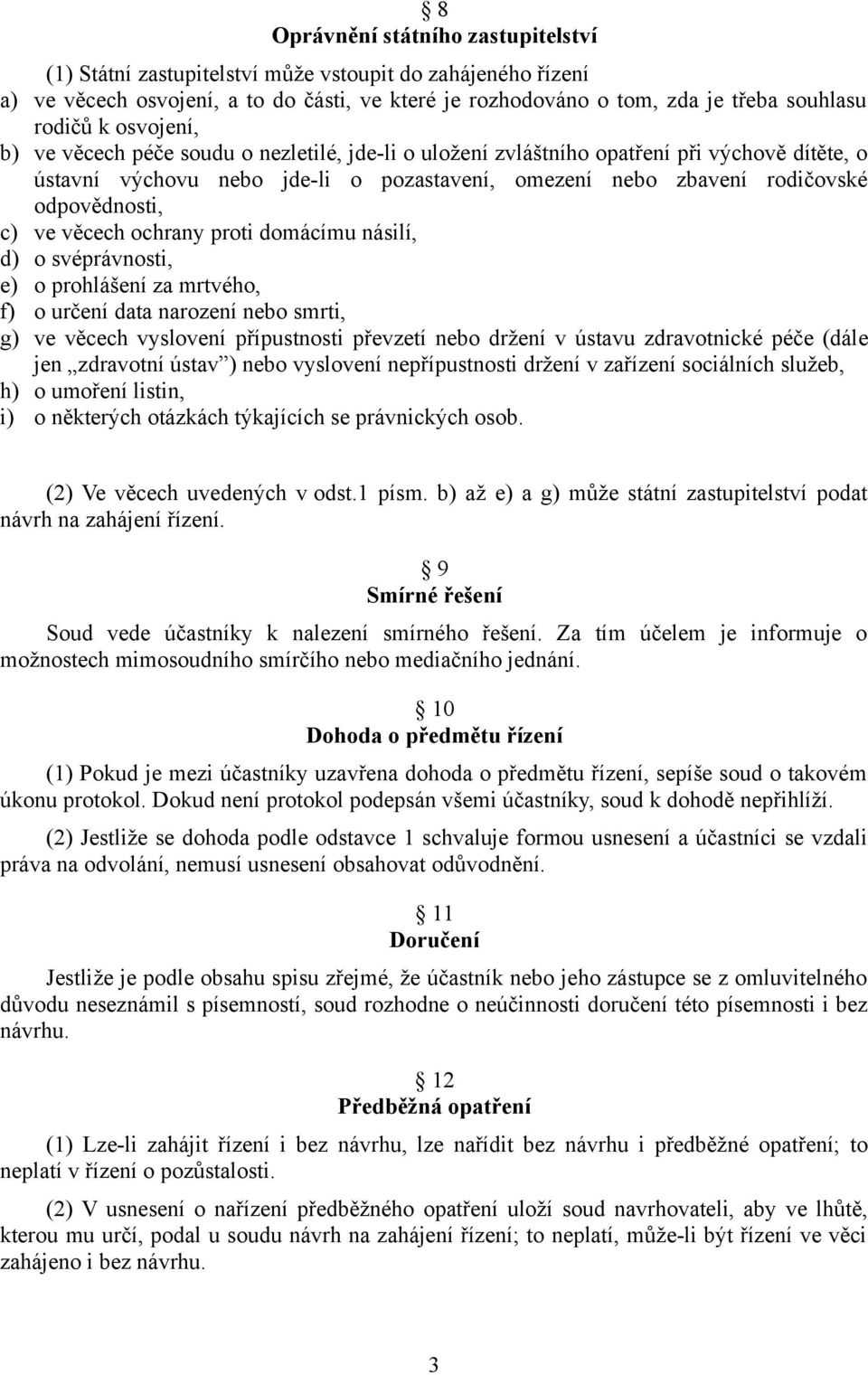 ve věcech ochrany proti domácímu násilí, d) o svéprávnosti, e) o prohlášení za mrtvého, f) o určení data narození nebo smrti, g) ve věcech vyslovení přípustnosti převzetí nebo držení v ústavu