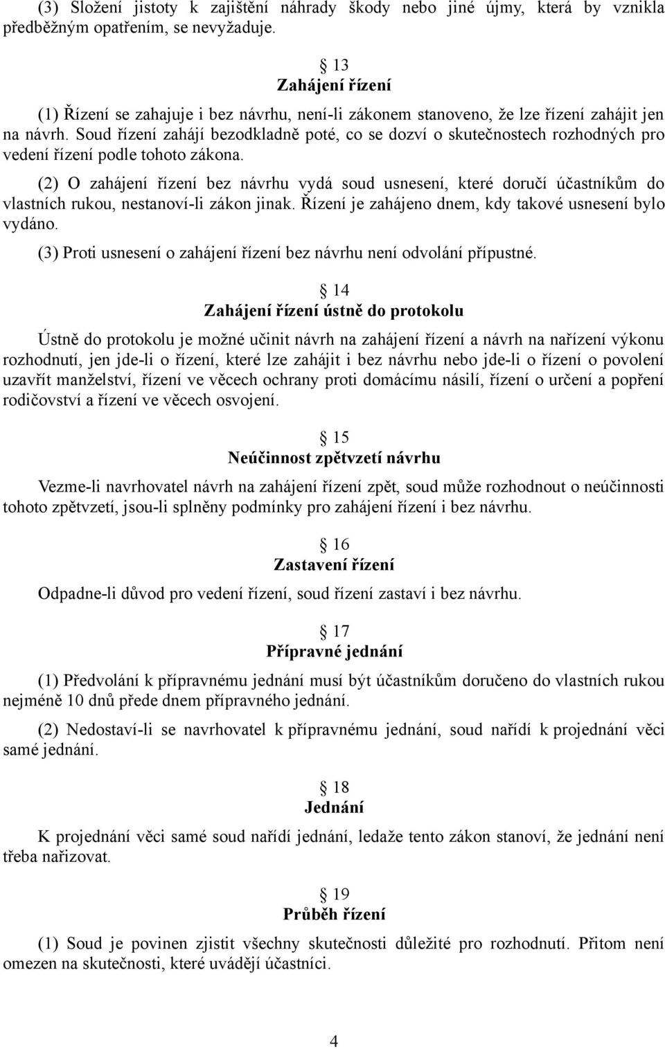 Soud řízení zahájí bezodkladně poté, co se dozví o skutečnostech rozhodných pro vedení řízení podle tohoto zákona.