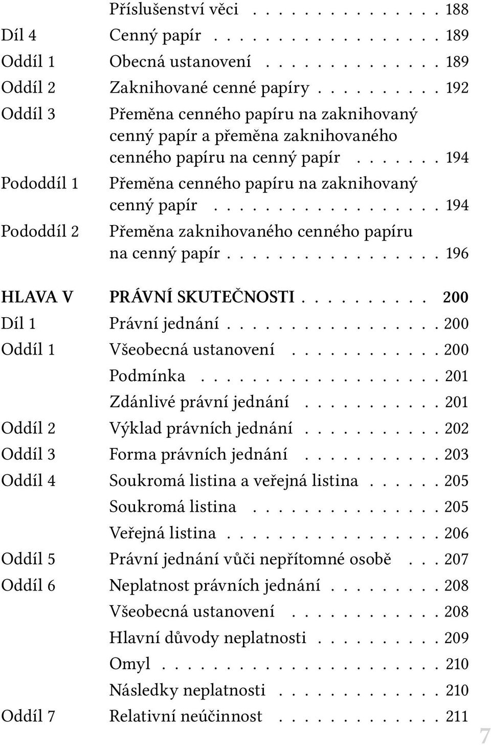 ...... 194 Přeměna cenného papíru na zaknihovaný cenný papír.................. 194 Přeměna zaknihovaného cenného papíru na cenný papír................ 196 HLAVA V PRÁVNÍ SKUTEČNOSTI 200 Díl 1 Právní jednání.