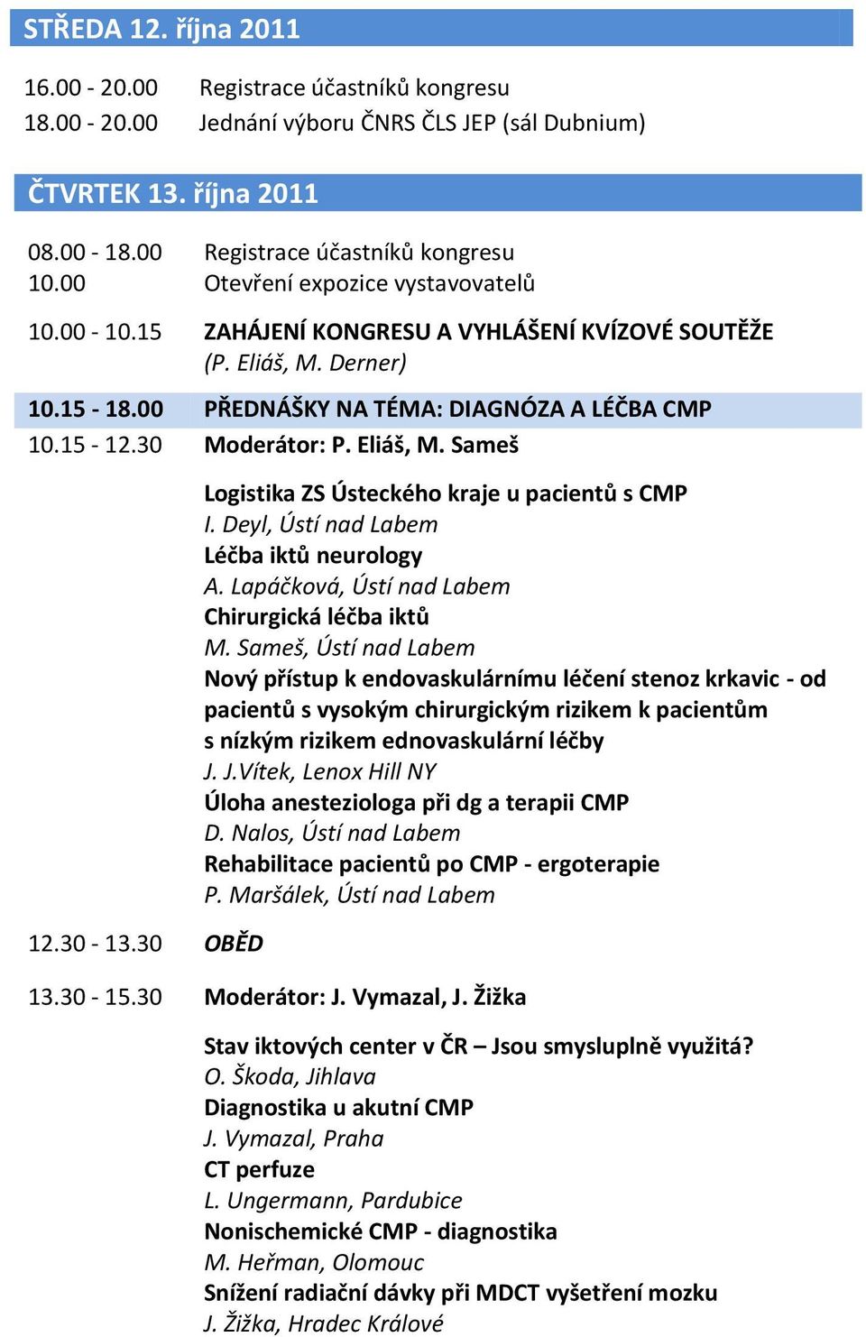 Eliáš, M. Sameš 12.30-13.30 OBĚD Logistika ZS Ústeckého kraje u pacientů s CMP I. Deyl, Ústí nad Labem Léčba iktů neurology A. Lapáčková, Ústí nad Labem Chirurgická léčba iktů M.