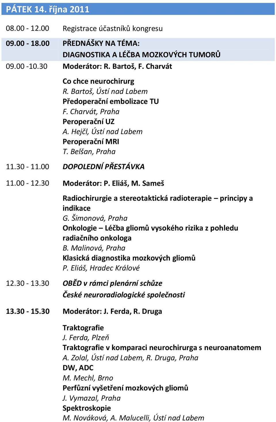 Eliáš, M. Sameš Radiochirurgie a stereotaktická radioterapie principy a indikace G. Šimonová, Praha Onkologie Léčba gliomů vysokého rizika z pohledu radiačního onkologa B.