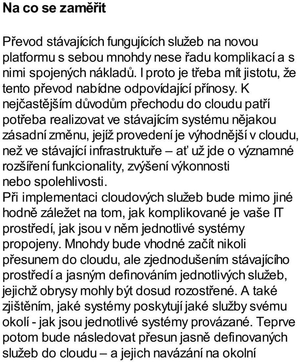 K nejčastějším důvodům přechodu do cloudu patří potřeba realizovat ve stávajícím systému nějakou zásadní změnu, jejíž provedení je výhodnější v cloudu, než ve stávající infrastruktuře ať už jde o
