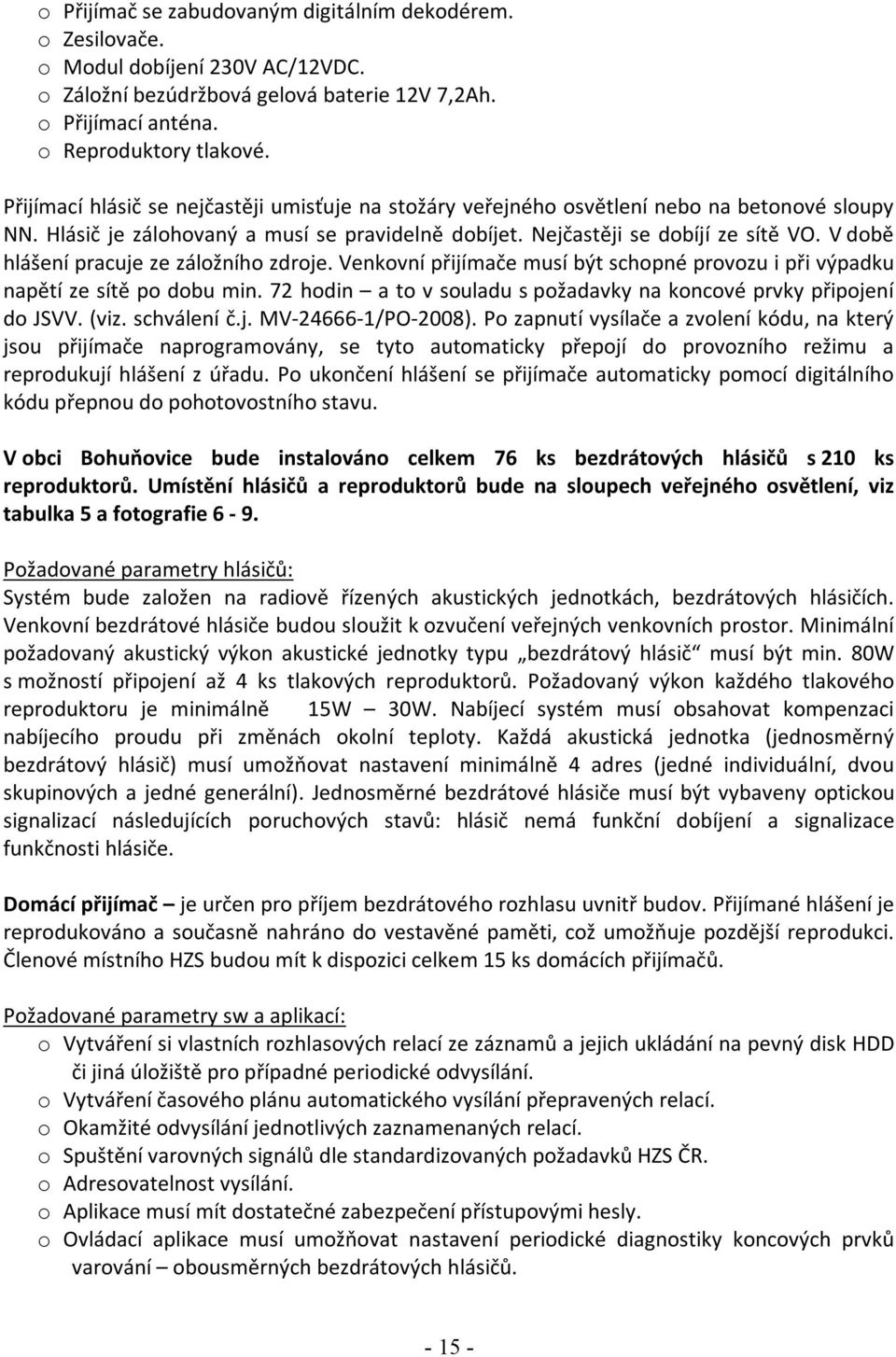 V době hlášení pracuje ze záložního zdroje. Venkovní přijímače musí být schopné provozu i při výpadku napětí ze sítě po dobu min.