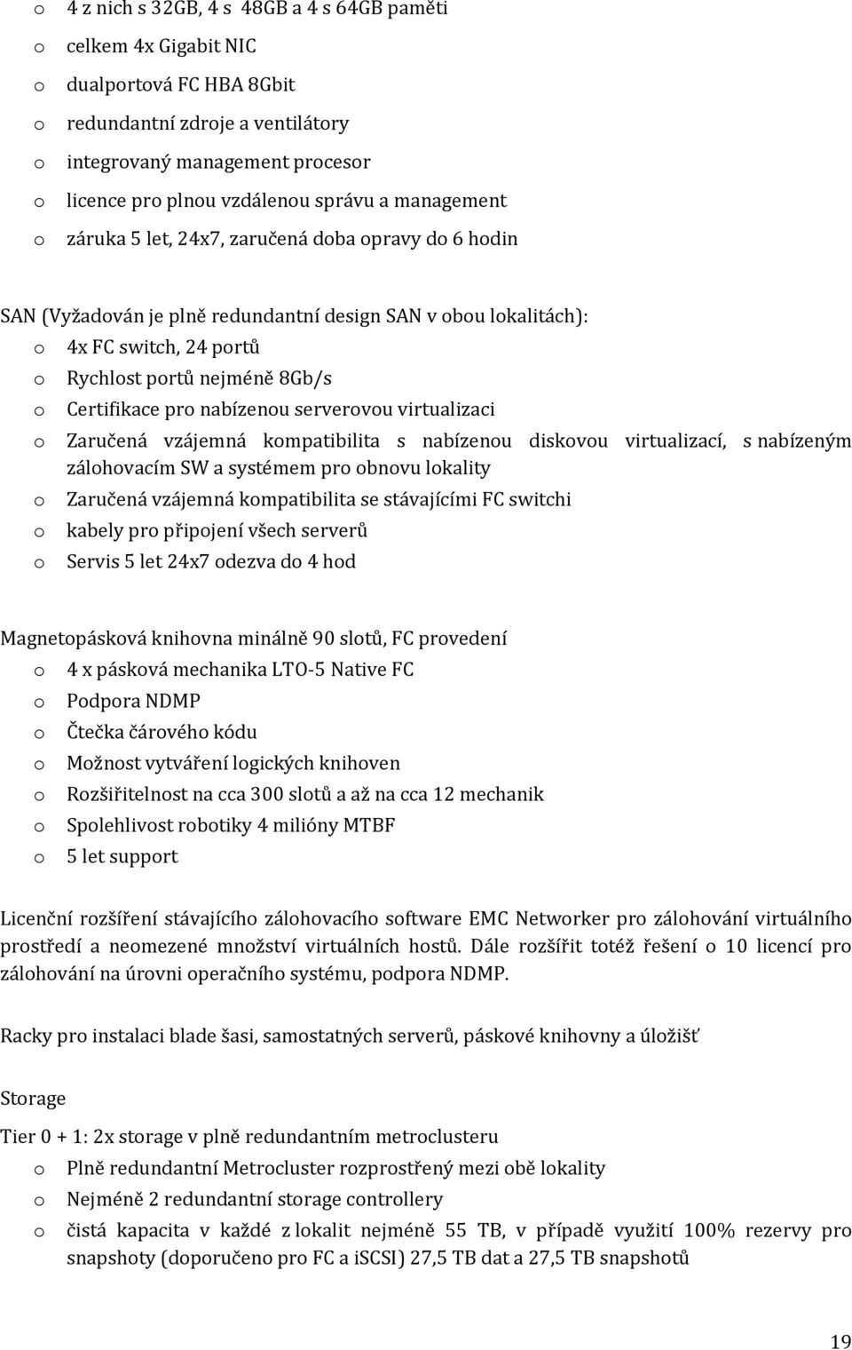 virtualizaci Zaručená vzájemná kmpatibilita s nabízenu diskvu virtualizací, s nabízeným zálhvacím SW a systémem pr bnvu lkality Zaručená vzájemná kmpatibilita se stávajícími FC switchi kabely pr