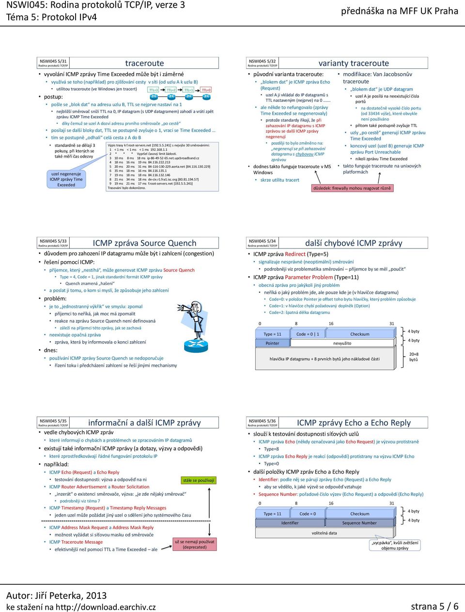 sníží TTL na 0, datagram (s UDP datagramem) zahodí a vrátí zpět zprávu ICMP Time Exceeded díky čemuž se uzel A dozví adresu prvního e po cestě posílají se další bloky dat, TTL se postupně zvyšuje o