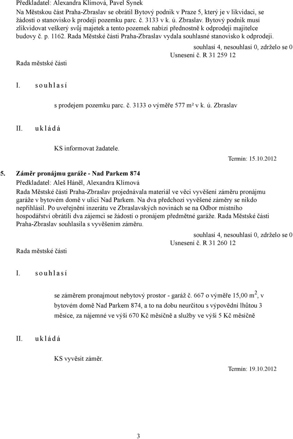 Rada Městské části Praha-Zbraslav vydala souhlasné stanovisko k odprodeji. Usnesení č. R 31 259 12 I. s o u h l a s í s prodejem pozemku parc. č. 3133 o výměře 577 m² v k. ú.