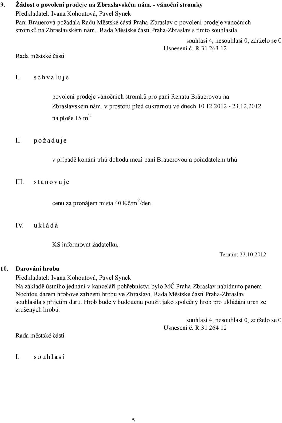 . Rada Městské části Praha-Zbraslav s tímto souhlasila. Usnesení č. R 31 263 12 I. s c h v a l u j e povolení prodeje vánočních stromků pro paní Renatu Bräuerovou na Zbraslavském nám.