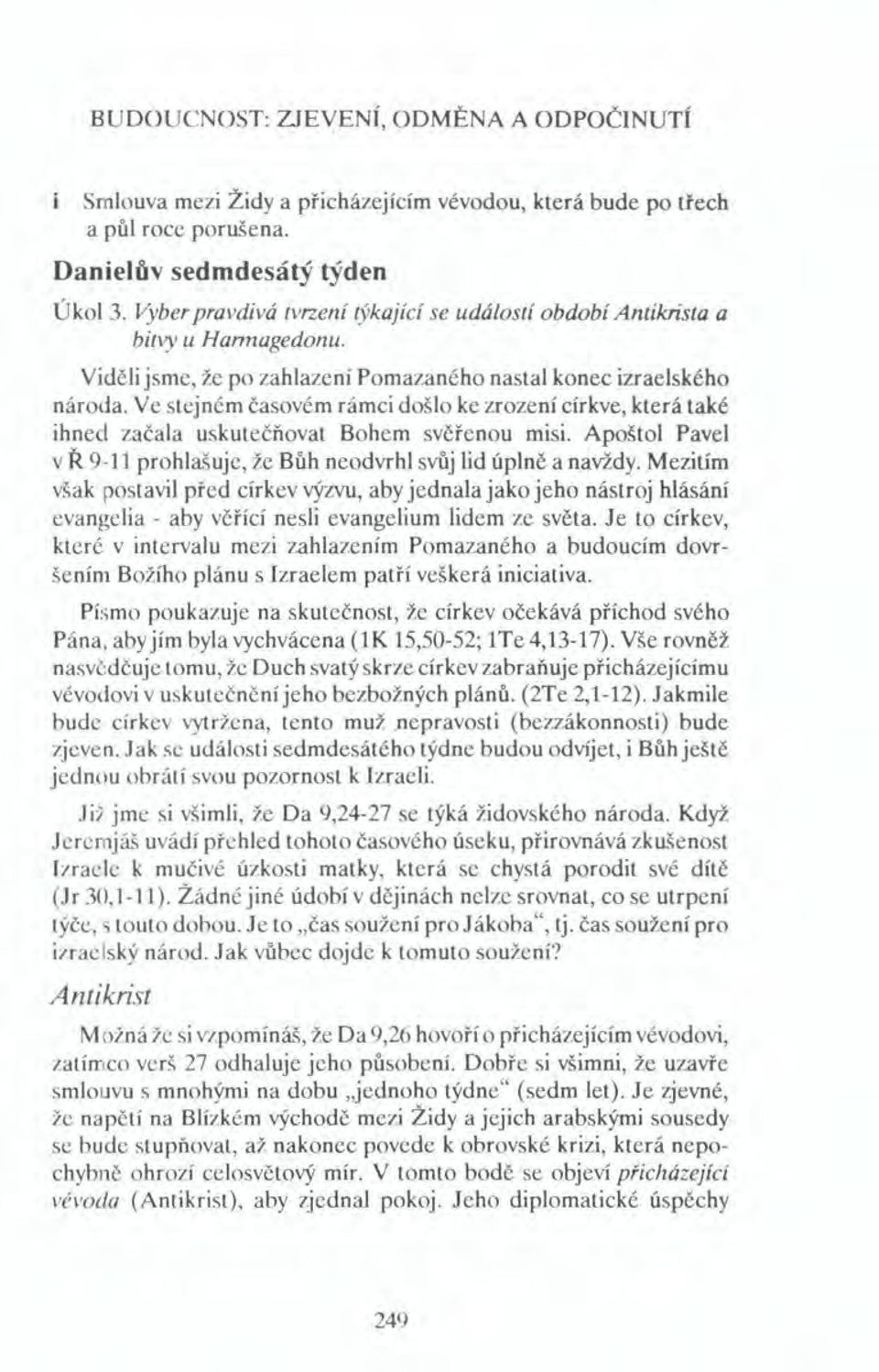 Ve stejném časovém rámci došlo ke zrození církve, která také ihned začala uskutečňovat Bohem svěřenou misi. Apoštol Pavel v Ř 9-11 prohlašuje, že Bůh neodvrhl svůj lid úplně a navždy.