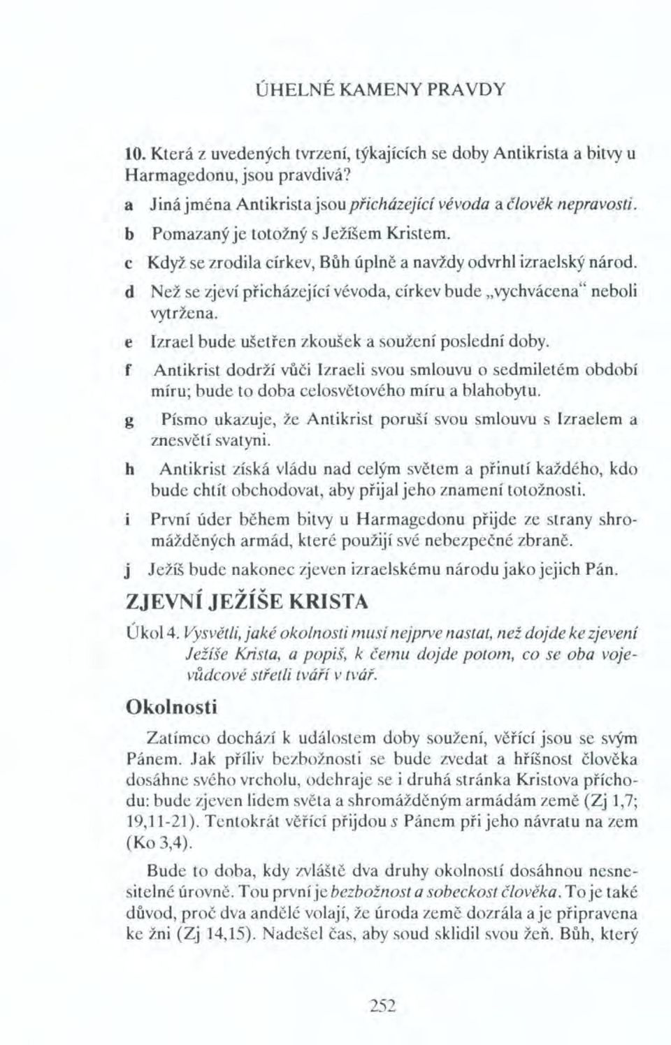 e Izrael bude ušetřen zkoušek a soužení poslední doby. f Antikrist dodrží vůči Izraeli svou smlouvu o sedmiletém období míru; bude to doba celosvětového míru a blahobytu.