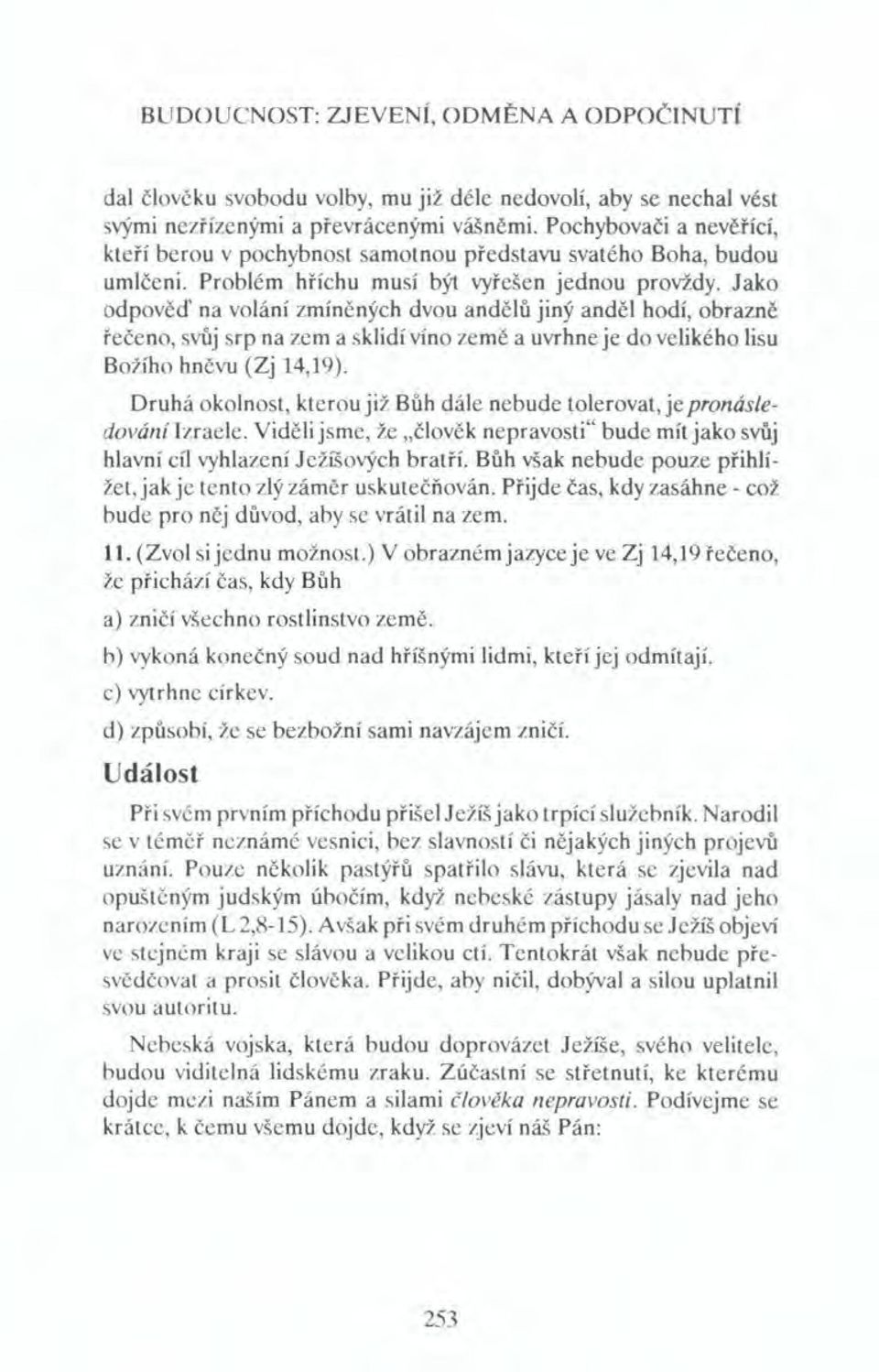 Jako odpověď na volání zmíněných dvou andělů jiný anděl hodí, obrazně řečeno, svůj srp na zem a sklidí víno země a uvrhne je do velikého lisu Božího hněvu (Zj 14,19).