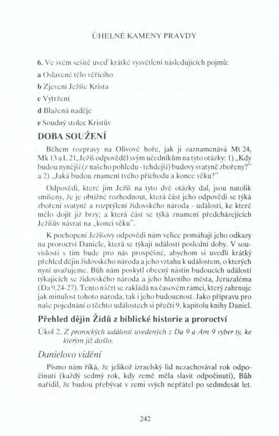 hoře, jak ji zaznamenává Mt 24, Mk 13 a L 21, Ježíš odpověděl svým učedníkům na tyto otázky: 1) "Kdy budou nynější (z našeho pohledu - tehdejší) budovy svatyně zbořeny?