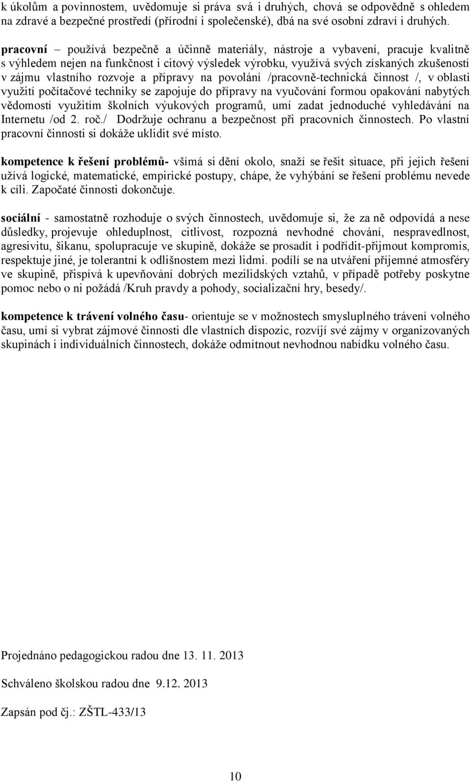 rozvoje a přípravy na povolání /pracovně-technická činnost /, v oblasti využití počítačové techniky se zapojuje do přípravy na vyučování formou opakování nabytých vědomostí využitím školních