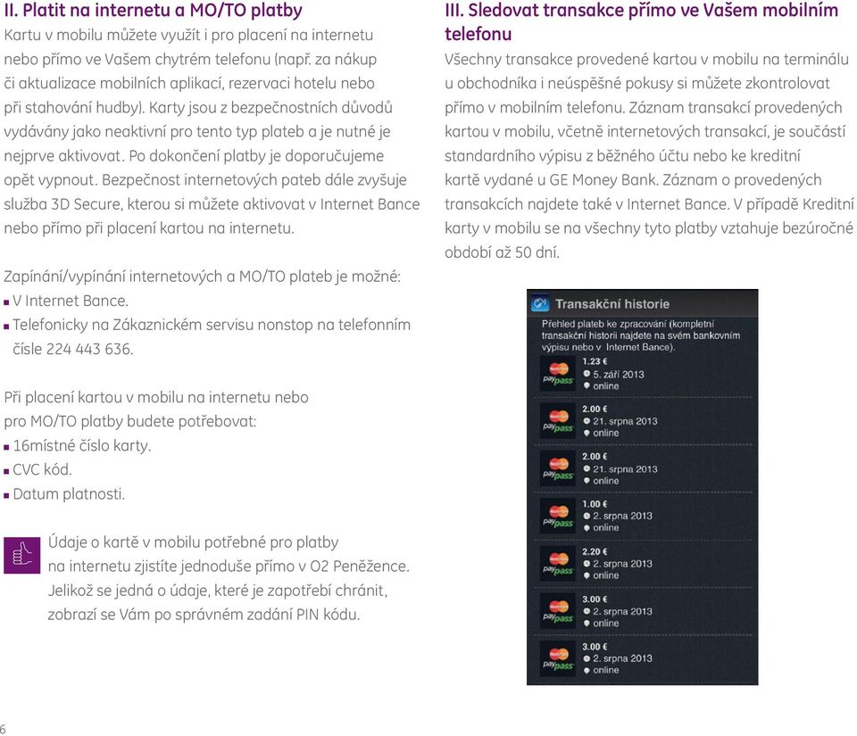 Po dokončení platby je doporučujeme opět vypnout. Bezpečnost internetových pateb dále zvyšuje služba 3D Secure, kterou si můžete aktivovat v Internet Bance nebo přímo při placení kartou na internetu.
