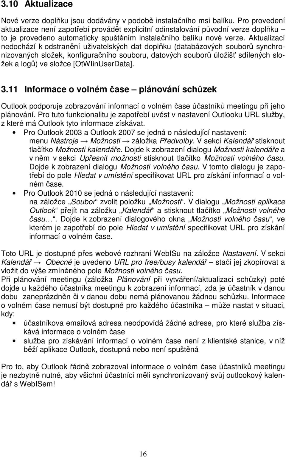 Aktualizací nedochází k odstranění uživatelských dat doplňku (databázových souborů synchronizovaných složek, konfiguračního souboru, datových souborů úložišť sdílených složek a logů) ve složce