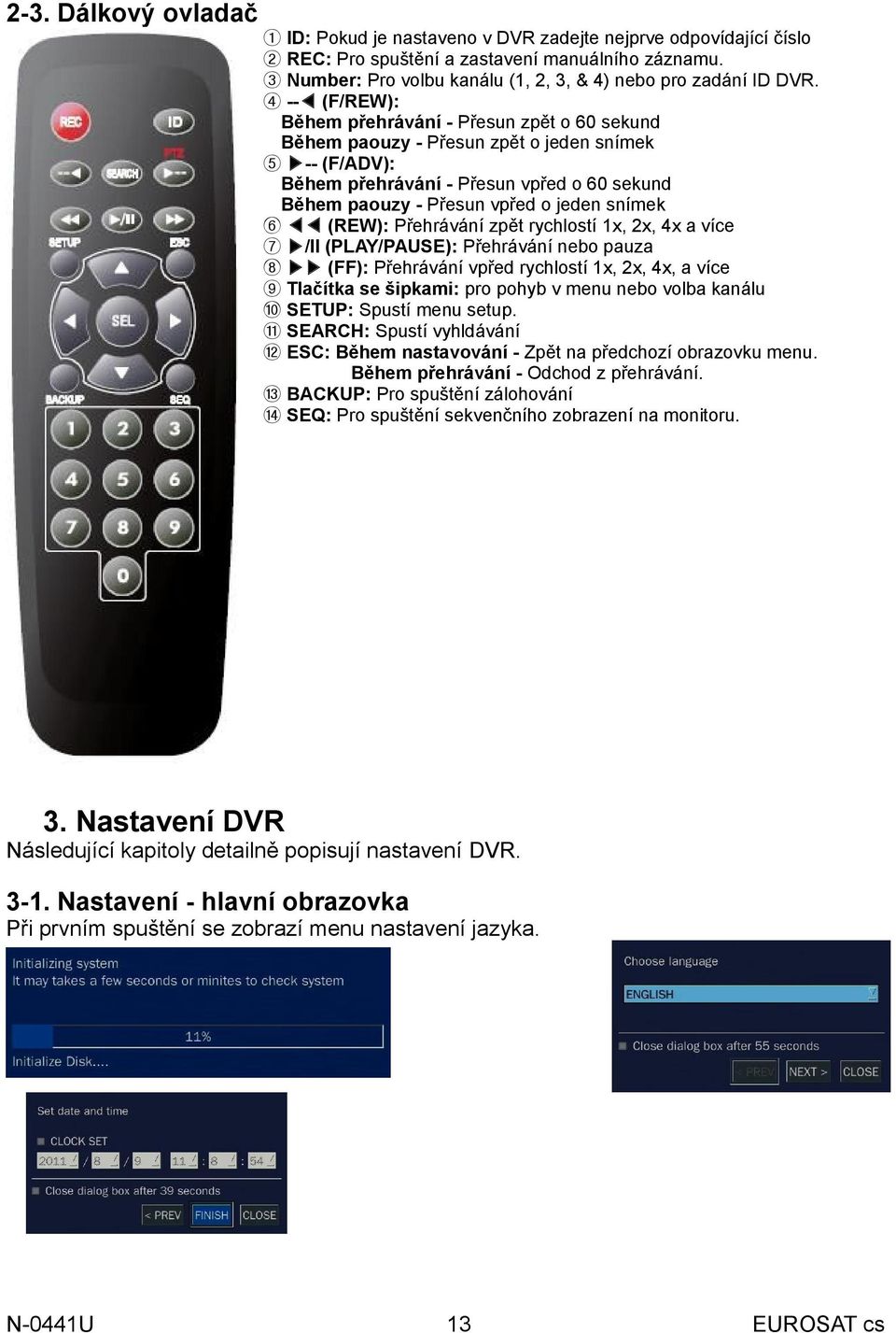 ④ -- (F/REW): Během přehrávání - Přesun zpět o 60 sekund Během paouzy - Přesun zpět o jeden snímek ⑤ -- (F/ADV): Během přehrávání - Přesun vpřed o 60 sekund Během paouzy - Přesun vpřed o jeden snímek