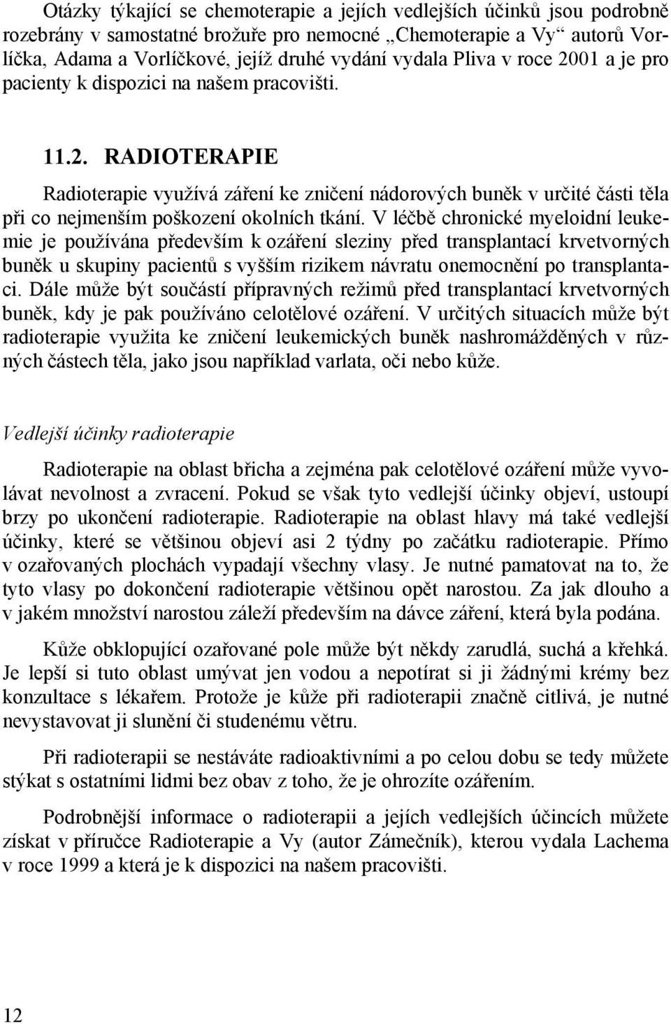 V léčbě chronické myeloidní leukemie je používána především k ozáření sleziny před transplantací krvetvorných buněk u skupiny pacientů s vyšším rizikem návratu onemocnění po transplantaci.