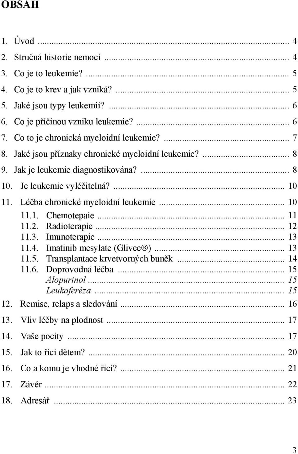 Léčba chronické myeloidní leukemie... 10 11.1. Chemotepaie... 11 11.2. Radioterapie... 12 11.3. Imunoterapie... 13 11.4. Imatinib mesylate (Glivec )... 13 11.5. Transplantace krvetvorných buněk.