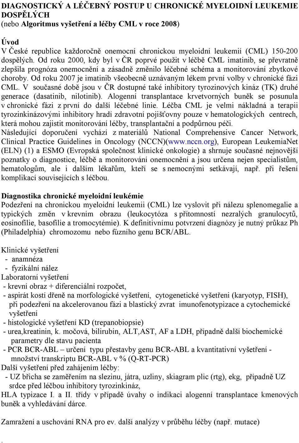 Od roku 2007 je imatinib všeobecně uznávaným lékem první volby v chronické fázi CML. V současné době jsou v ČR dostupné také inhibitory tyrozinových kináz (TK) druhé generace (dasatinib, nilotinib).