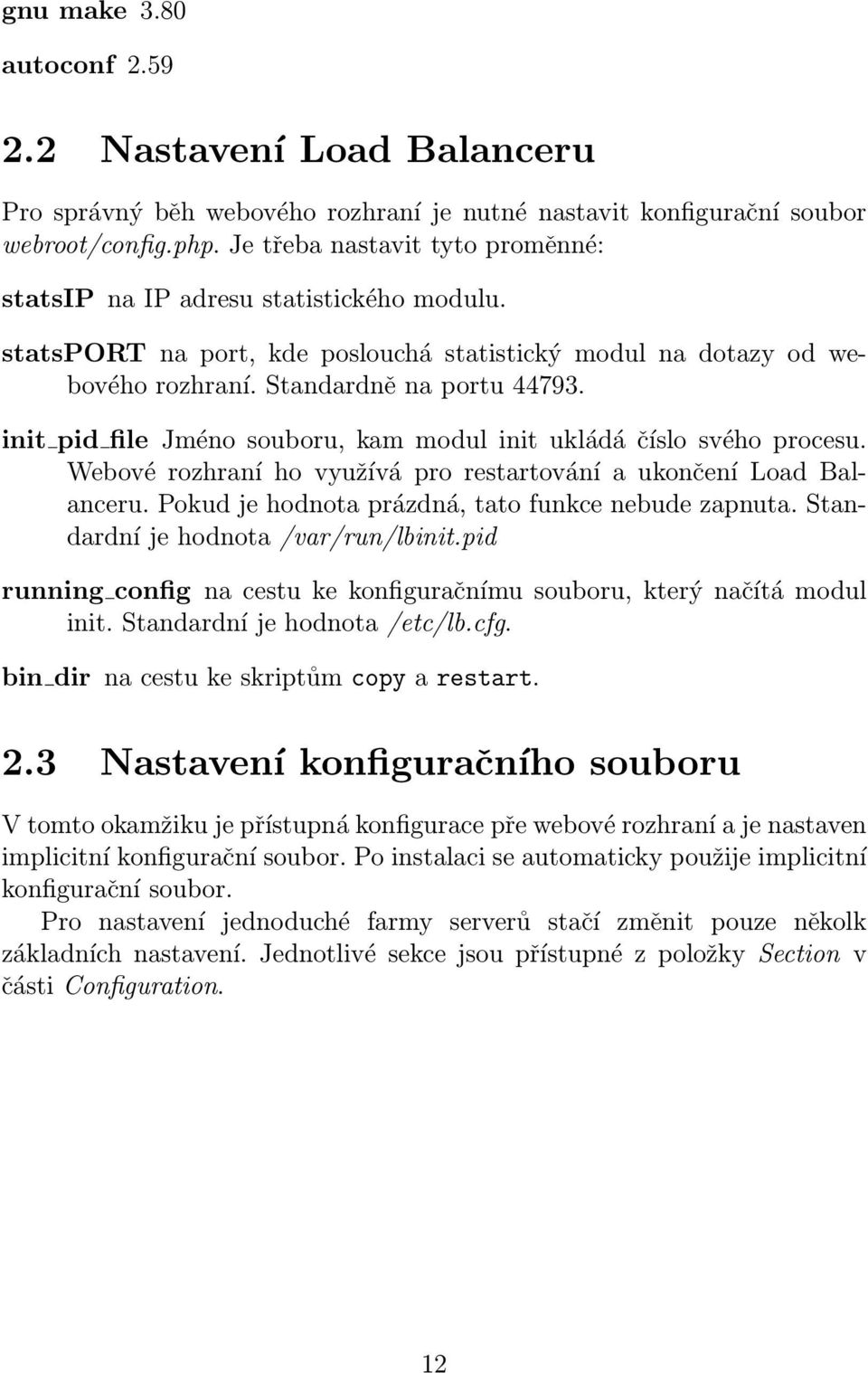 init pid file Jméno souboru, kam modul init ukládá číslo svého procesu. Webové rozhraní ho využívá pro restartování a ukončení Load Balanceru. Pokud je hodnota prázdná, tato funkce nebude zapnuta.