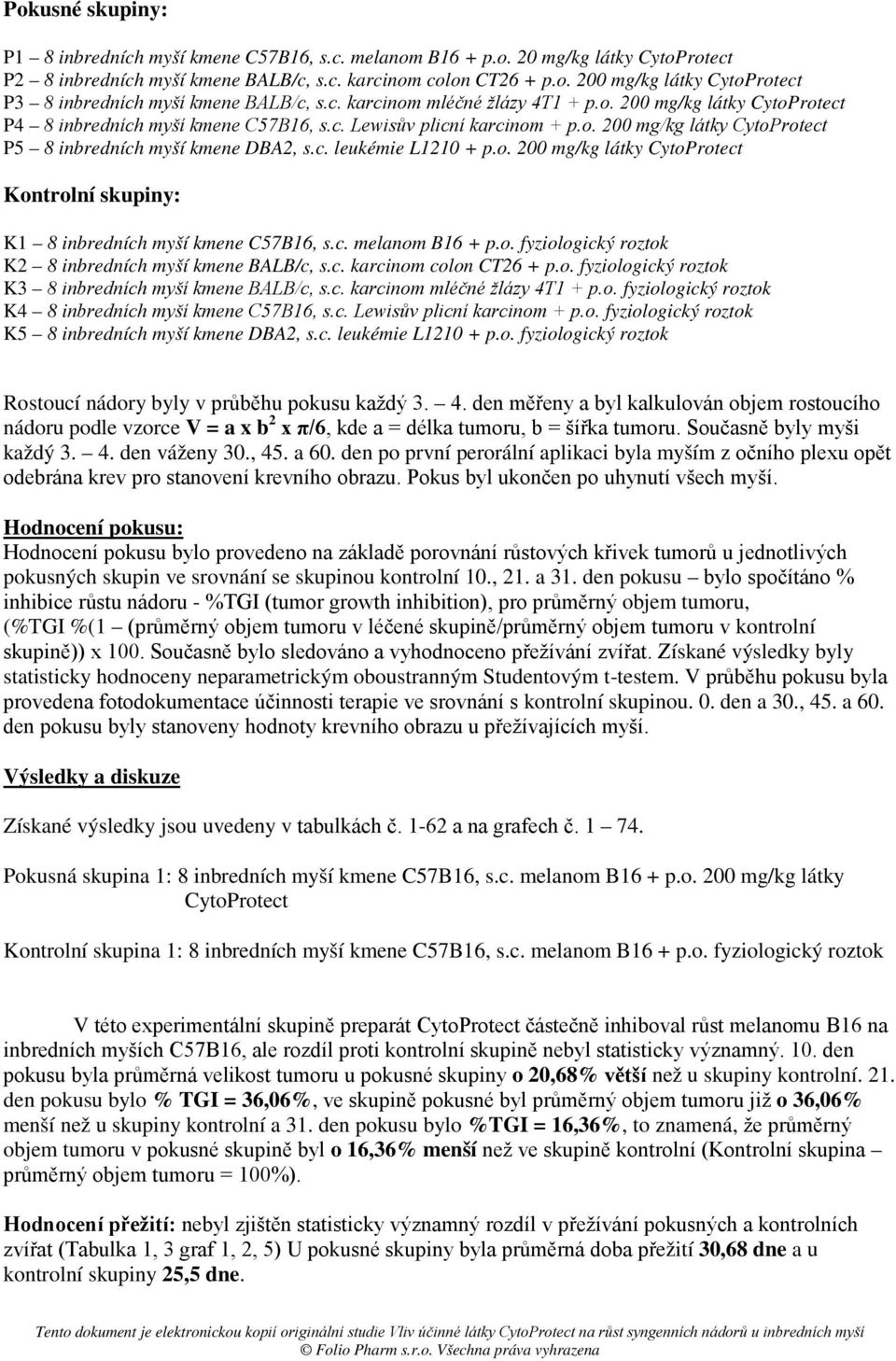 o. 200 mg/kg látky CytoProtect Kontrolní skupiny: K1 8 inbredních myší kmene C57B16, s.c. melanom B16 + p.o. fyziologický roztok K2 8 inbredních myší kmene BALB/c, s.c. karcinom colon CT26 + p.o. fyziologický roztok K3 8 inbredních myší kmene BALB/c, s.